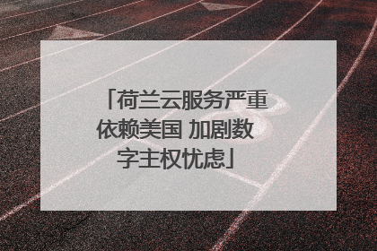 荷兰云服务严重依赖美国 加剧数字主权忧虑