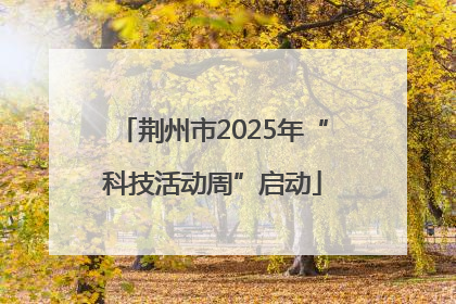 荆州市2025年“科技活动周”启动