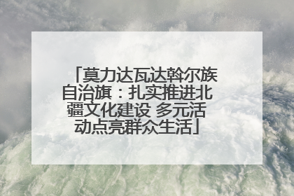 莫力达瓦达斡尔族自治旗：扎实推进北疆文化建设 多元活动点亮群众生活