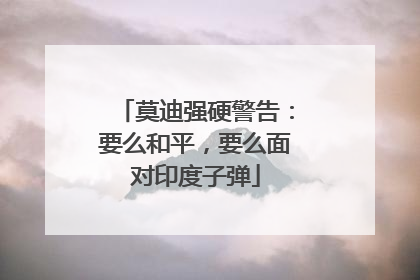 莫迪强硬警告：要么和平，要么面对印度子弹