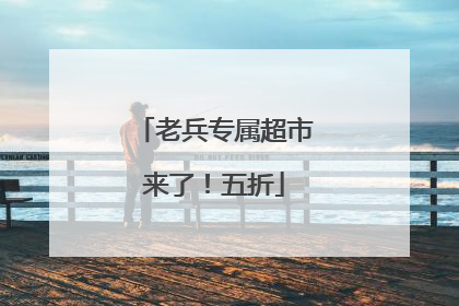 老兵专属超市来了！五折