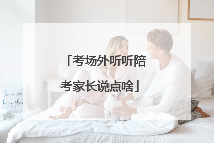 考场外听听陪考家长说点啥