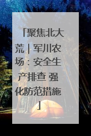 聚焦北大荒｜军川农场：安全生产排查 强化防范措施