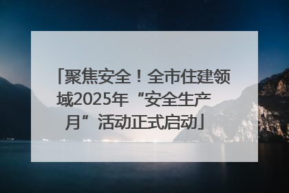 聚焦安全！全市住建领域2025年“安全生产月”活动正式启动