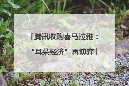 腾讯收购喜马拉雅：“耳朵经济”再博弈