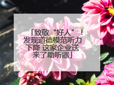 致敬“好人”！发现道德模范听力下降 这家企业送来了助听器