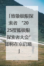 致敬极限探索者 “2025搜狐极限探索者大会”即将在京启幕