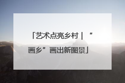 艺术点亮乡村｜“画乡”画出新图景