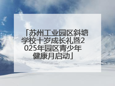 苏州工业园区斜塘学校十岁成长礼暨2025年园区青少年健康月启动
