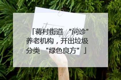 蒋村街道 “问诊” 养老机构，开出垃圾分类 “绿色良方”