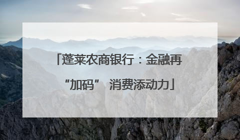 蓬莱农商银行：金融再“加码” 消费添动力