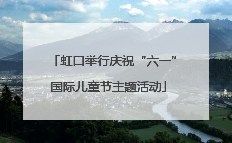 虹口举行庆祝“六一”国际儿童节主题活动