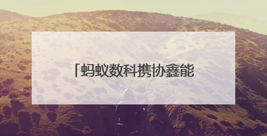 蚂蚁数科携协鑫能科成立蚂蚁鑫能 推进能源智能化