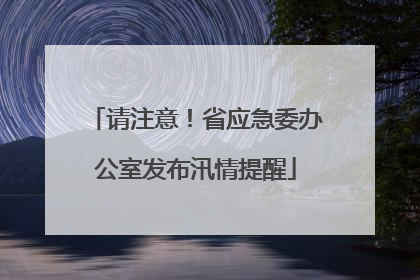请注意！省应急委办公室发布汛情提醒