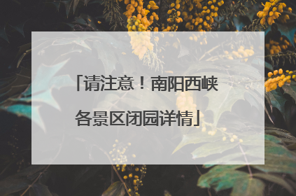 请注意！南阳西峡各景区闭园详情