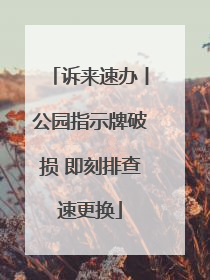 诉来速办丨公园指示牌破损 即刻排查速更换