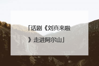 话剧《刘真来啦》走进阿尔山