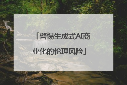 警惕生成式AI商业化的伦理风险