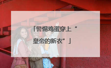 警惕鸡蛋穿上“皇帝的新衣”