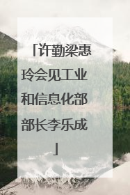 许勤梁惠玲会见工业和信息化部部长李乐成