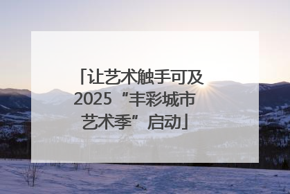 让艺术触手可及 2025“丰彩城市艺术季”启动