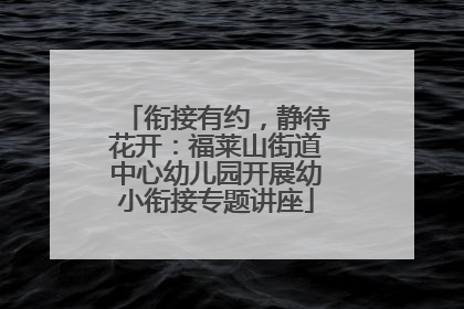 衔接有约，静待花开：福莱山街道中心幼儿园开展幼小衔接专题讲座