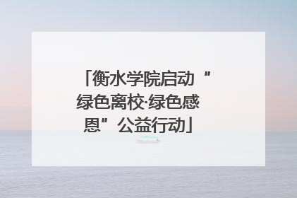 衡水学院启动“绿色离校·绿色感恩”公益行动