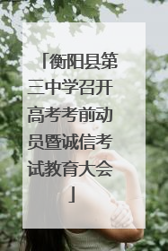 衡阳县第三中学召开高考考前动员暨诚信考试教育大会