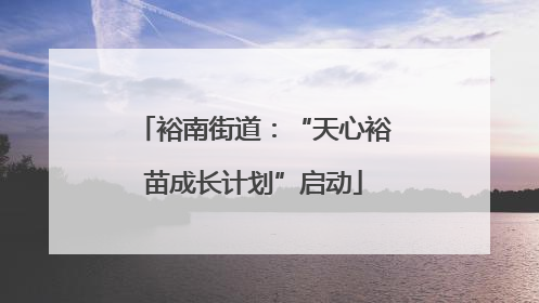裕南街道：“天心裕苗成长计划”启动