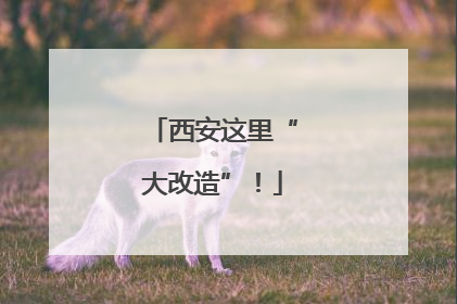 西安这里“大改造”！