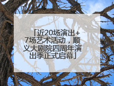 近20场演出+7场艺术活动，顺义大剧院四周年演出季正式启幕