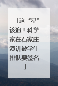 这“星”该追！科学家在石家庄演讲被学生排队要签名