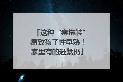 这种“毒拖鞋”易致孩子性早熟！家里有的赶紧扔