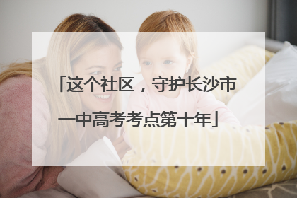 这个社区，守护长沙市一中高考考点第十年