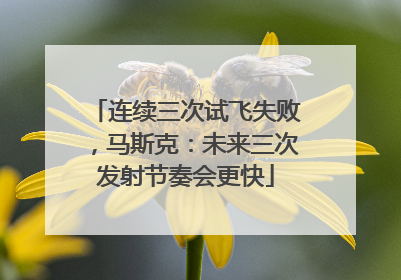 连续三次试飞失败，马斯克：未来三次发射节奏会更快