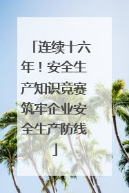 连续十六年！安全生产知识竞赛筑牢企业安全生产防线