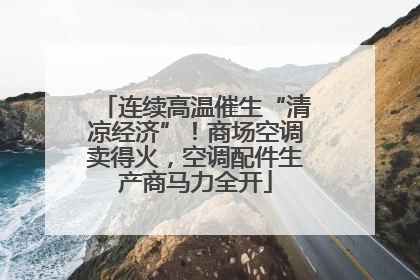连续高温催生“清凉经济”！商场空调卖得火，空调配件生产商马力全开