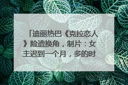 迪丽热巴《克拉恋人》险遭换角，制片：女主迟到一个月，多的时间成就了角色，唐嫣方最新回应！