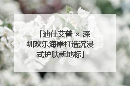 迪仕艾普 × 深圳欢乐海岸打造沉浸式护肤新地标