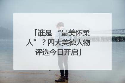 谁是 “最美怀柔人”？四大美德人物评选今日开启