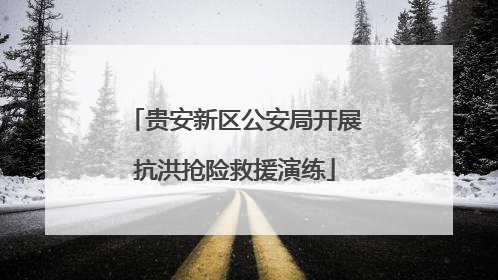 贵安新区公安局开展抗洪抢险救援演练