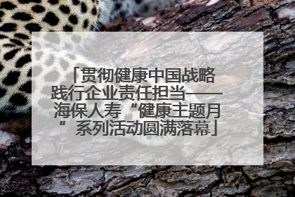 贯彻健康中国战略 践行企业责任担当——海保人寿“健康主题月”系列活动圆满落幕