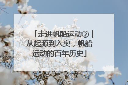 走进帆船运动②｜从起源到入奥，帆船运动的百年历史