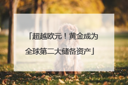 超越欧元！黄金成为全球第二大储备资产
