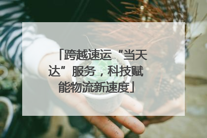 跨越速运“当天达”服务，科技赋能物流新速度