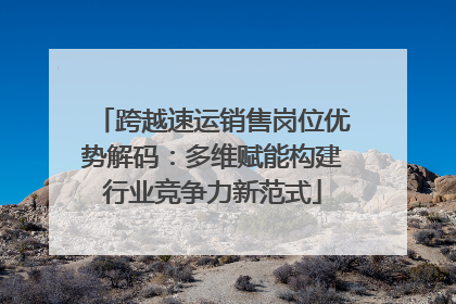 跨越速运销售岗位优势解码：多维赋能构建行业竞争力新范式