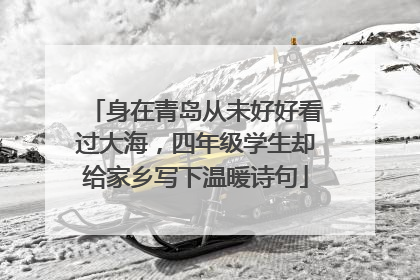 身在青岛从未好好看过大海，四年级学生却给家乡写下温暖诗句