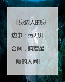 身边人的身边事：剪刀开合间，藏着最暖的人间