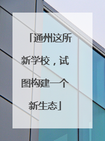 通州这所新学校，试图构建一个新生态