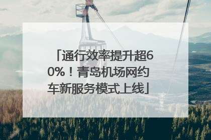 通行效率提升超60%！青岛机场网约车新服务模式上线